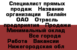 Специалист прямых продаж › Название организации ­ Билайн, ОАО › Отрасль предприятия ­ Продажи › Минимальный оклад ­ 15 000 - Все города Работа » Вакансии   . Нижегородская обл.